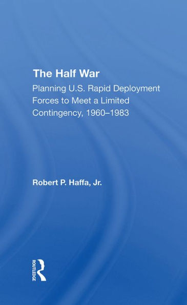 The Half War: Planning U.s. Rapid Deployment Forces To Meet A Limited Contingency 19601983