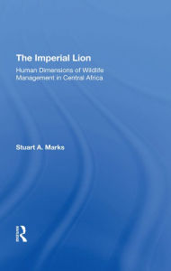 Title: The Imperial Lion: Human Dimensions Of Wildlife Management In Central Africa, Author: Stuart A Marks