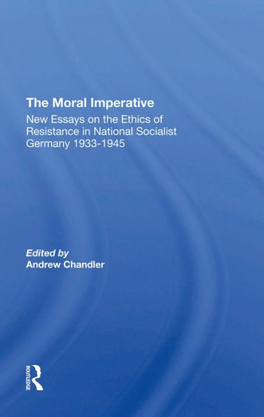 The Moral Imperative: New Essays On The Ethics Of Resistance In National Socialist Germany 19331945