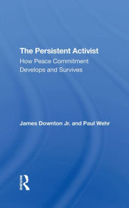 Title: The Persistent Activist: How Peace Commitment Develops And Survives, Author: James Downton