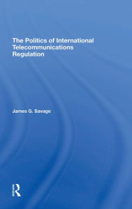 Title: The Politics Of International Telecommunications Regulation, Author: James G Savage
