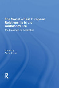 Title: The Soviet-East European Relationship In The Gorbachev Era: The Prospects For Adaptation, Author: Aurel Braun