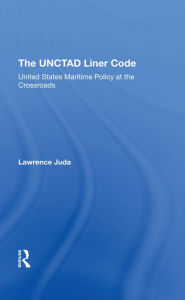 Title: The Unctad Liner Code: United States Maritime Policy At The Crossroads, Author: Lawrence Juda