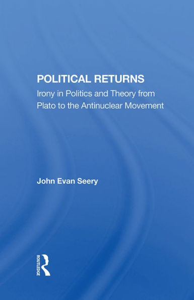 Political Returns: Irony In Politics And Theory From Plato To The Antinuclear Movement