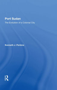 Title: Port Sudan: The Evolution Of A Colonial City, Author: Kenneth J Perkins