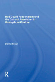 Title: Red Guard Factionalism And The Cultural Revolution In Guangzhou (canton), Author: Stanley Rosen