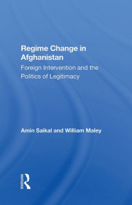 Title: Regime Change In Afghanistan: Foreign Intervention And The Politics Of Legitimacy, Author: Amin Saikal