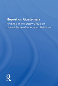 Title: Report On Guatemala: Findings Of The Study Group On United States-guatemalan Relations, Author: The Johns Hopkins Foreign Policy Institute