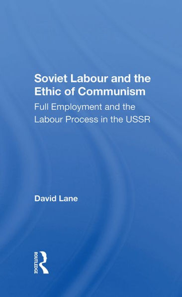 Soviet Labour And The Ethic Of Communism: Full Employment And The Labour Process In The Ussr