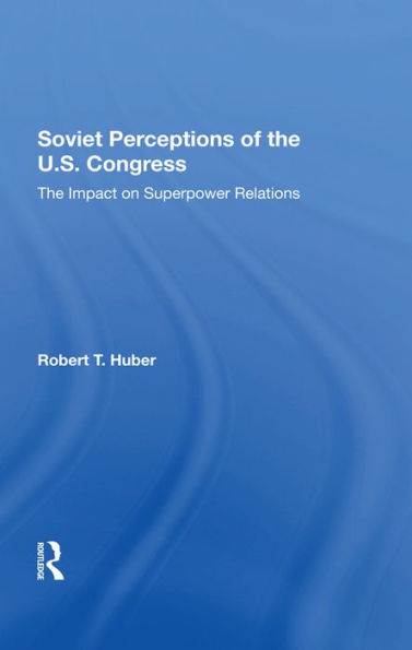 Soviet Perceptions Of The U.s. Congress: The Impact On Superpower Relations