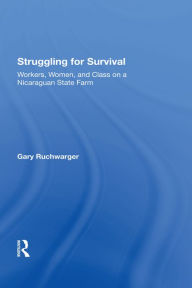 Title: Struggling For Survival: Workers, Women, And Class On A Nicaraguan State Farm, Author: Gary Ruchwarger