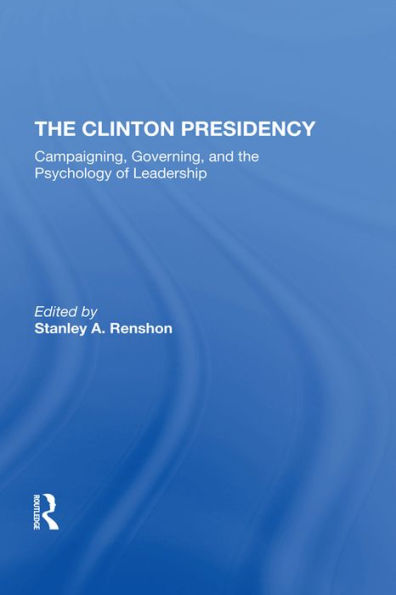 The Clinton Presidency: Campaigning, Governing, And The Psychology Of Leadership