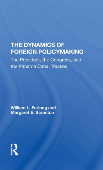 The Dynamics Of Foreign Policymaking: The President, The Congress, And The Panama Canal Treaties