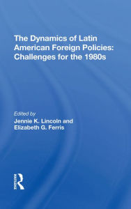 Title: The Dynamics Of Latin American Foreign Policies: Challenges For The 1980s, Author: Jennie K Lincoln