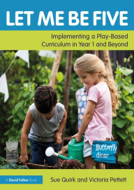 Title: Let Me Be Five: Implementing a Play-Based Curriculum in Year 1 and Beyond, Author: Sue Quirk