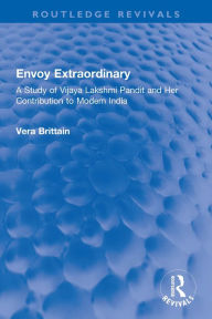 Title: Envoy Extraordinary: A Study of Vijaya Lakshmi Pandit and Her Contribution to Modern India, Author: Vera Brittain