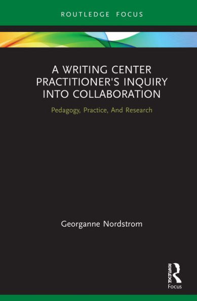 A Writing Center Practitioner's Inquiry into Collaboration: Pedagogy, Practice, And Research