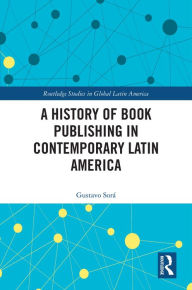 Title: A History of Book Publishing in Contemporary Latin America, Author: Gustavo Sorá