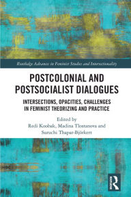 Title: Postcolonial and Postsocialist Dialogues: Intersections, Opacities, Challenges in Feminist Theorizing and Practice, Author: Redi Koobak