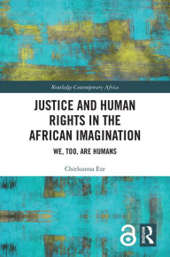 Title: Justice and Human Rights in the African Imagination: We, Too, Are Humans, Author: Chielozona Eze