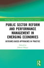 Public Sector Reform and Performance Management in Emerging Economies: Outcomes-Based Approaches in Practice