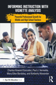 Title: Informing Instruction with Vignette Analysis: Powerful Professional Growth for Middle and High School Teachers, Author: Charles Gonzalez