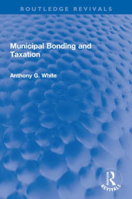 Title: Municipal Bonding and Taxation, Author: Anthony G. White