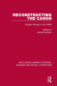 Title: Reconstructing the Canon: Russian Writing in the 1980s, Author: Arnold McMillin