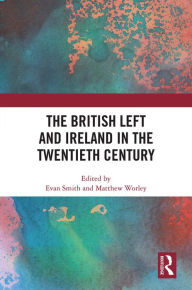 Title: The British Left and Ireland in the Twentieth Century, Author: Evan Smith