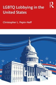 Title: LGBTQ Lobbying in the United States, Author: Christopher L. Pepin-Neff