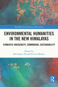 Title: Environmental Humanities in the New Himalayas: Symbiotic Indigeneity, Commoning, Sustainability, Author: Dan Smyer Yü