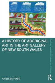 Title: A History of Aboriginal Art in the Art Gallery of New South Wales, Author: Vanessa Russ