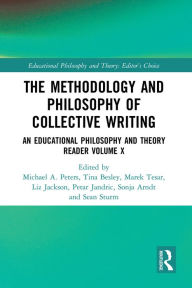 Title: The Methodology and Philosophy of Collective Writing: An Educational Philosophy and Theory Reader Volume X, Author: Michael A. Peters