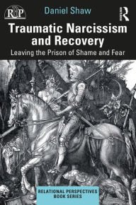 Title: Traumatic Narcissism and Recovery: Leaving the Prison of Shame and Fear, Author: Daniel Shaw