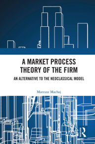 Title: A Market Process Theory of the Firm: An Alternative to the Neoclassical Model, Author: Mateusz Machaj