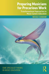 Title: Preparing Musicians for Precarious Work: Transformational Approaches to Music Careers Education, Author: Nicole Canham