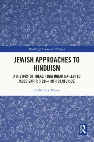 Title: Jewish Approaches to Hinduism: A History of Ideas from Judah Ha-Levi to Jacob Sapir (12th-19th centuries), Author: Richard G. Marks