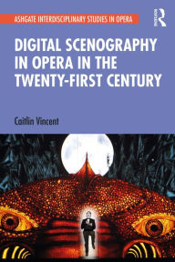 Title: Digital Scenography in Opera in the Twenty-First Century, Author: Caitlin Vincent