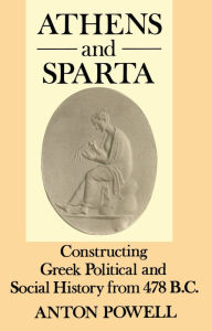 Title: Athens and Sparta: Constructing Greek Political and Social History from 478 BC, Author: Anton Powell