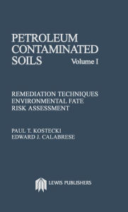 Title: Petroleum Contaminated Soils, Volume I: Remediation Techniques, Environmental Fate, and Risk Assessment, Author: Paul T. Kostecki