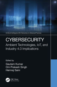 Title: Cybersecurity: Ambient Technologies, IoT, and Industry 4.0 Implications, Author: Gautam Kumar