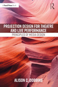 Title: Projection Design for Theatre and Live Performance: Principles of Media Design, Author: Alison C. Dobbins