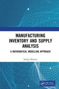 Title: Manufacturing Inventory and Supply Analysis: A Mathematical Modelling Approach, Author: Sanjay Sharma
