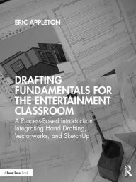 Title: Drafting Fundamentals for the Entertainment Classroom: A Process-Based Introduction Integrating Hand Drafting, Vectorworks, and SketchUp, Author: Eric Appleton