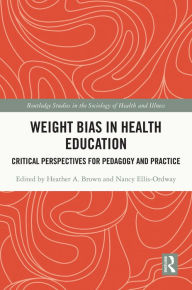 Title: Weight Bias in Health Education: Critical Perspectives for Pedagogy and Practice, Author: Heather Brown