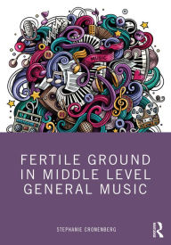 Title: Fertile Ground in Middle Level General Music, Author: Stephanie Cronenberg