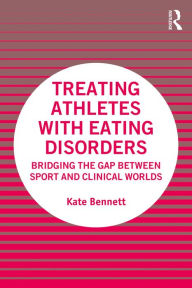 Title: Treating Athletes with Eating Disorders: Bridging the Gap between Sport and Clinical Worlds, Author: Kate Bennett