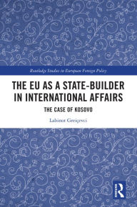 Title: The EU as a State-builder in International Affairs: The Case of Kosovo, Author: Labinot Greiçevci