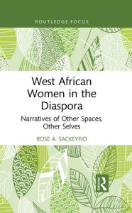 Title: West African Women in the Diaspora: Narratives of Other Spaces, Other Selves, Author: Rose A. Sackeyfio