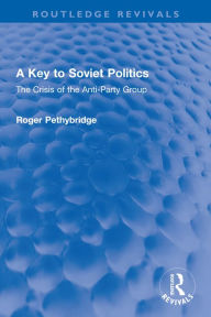 Title: A Key to Soviet Politics: The Crisis of the Anti-Party Group, Author: Roger Pethybridge